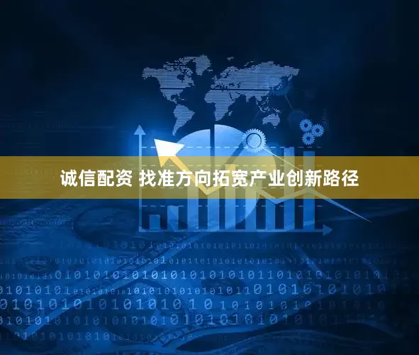 诚信配资 找准方向拓宽产业创新路径