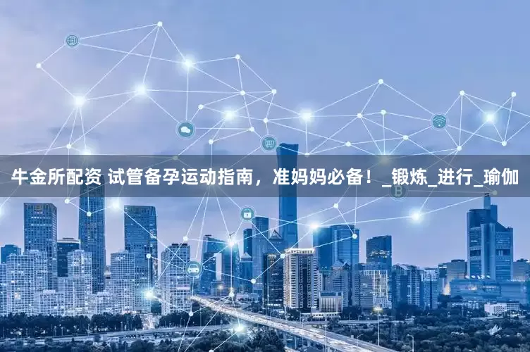 牛金所配资 试管备孕运动指南，准妈妈必备！_锻炼_进行_瑜伽