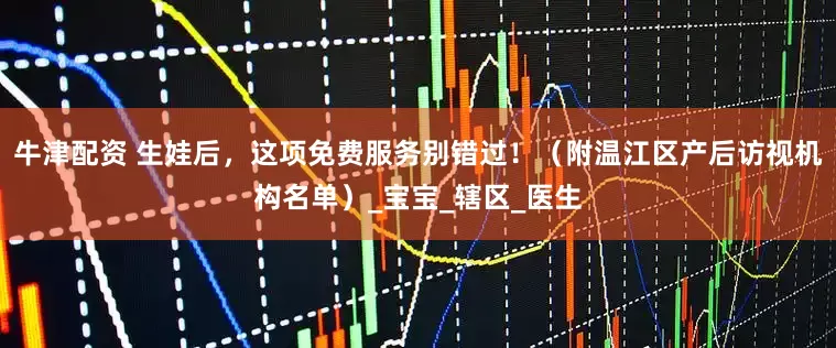 牛津配资 生娃后，这项免费服务别错过！（附温江区产后访视机构名单）_宝宝_辖区_医生
