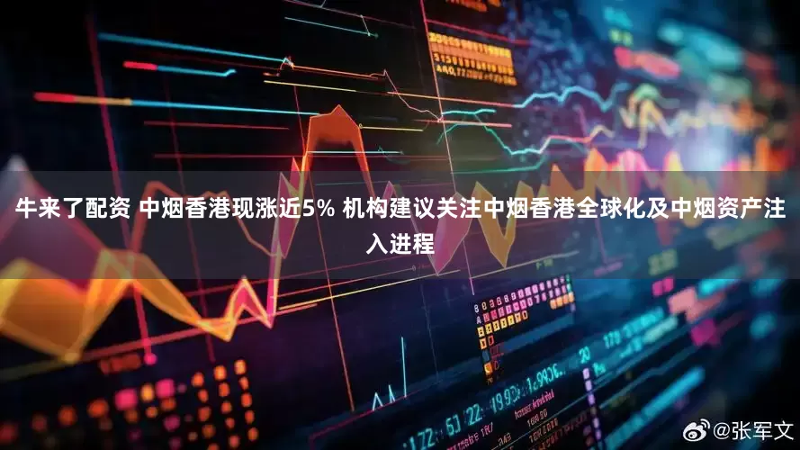 牛来了配资 中烟香港现涨近5% 机构建议关注中烟香港全球化及中烟资产注入进程