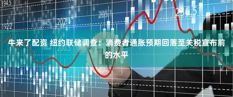 牛来了配资 纽约联储调查：消费者通胀预期回落至关税宣布前的水平