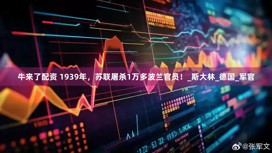 牛来了配资 1939年，苏联屠杀1万多波兰官员！_斯大林_德国_军官