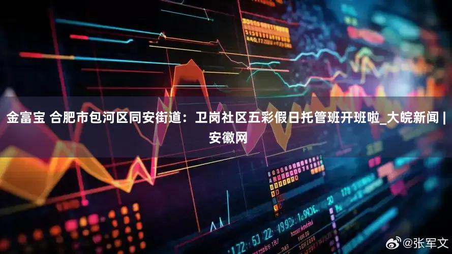 金富宝 合肥市包河区同安街道：卫岗社区五彩假日托管班开班啦_大皖新闻 | 安徽网