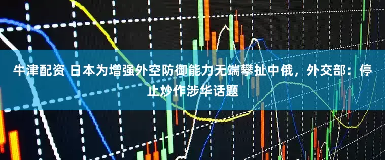牛津配资 日本为增强外空防御能力无端攀扯中俄，外交部：停止炒作涉华话题