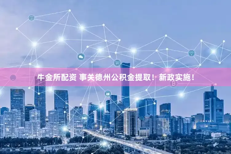 牛金所配资 事关德州公积金提取！新政实施！
