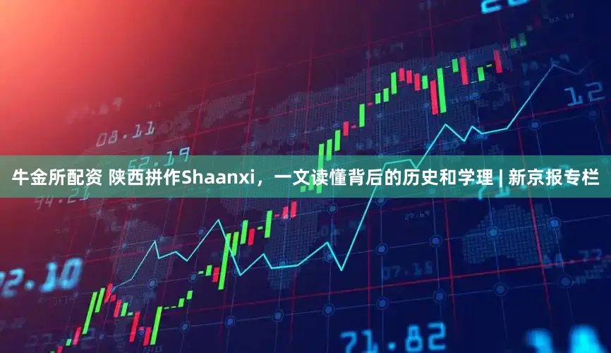 牛金所配资 陕西拼作Shaanxi，一文读懂背后的历史和学理 | 新京报专栏