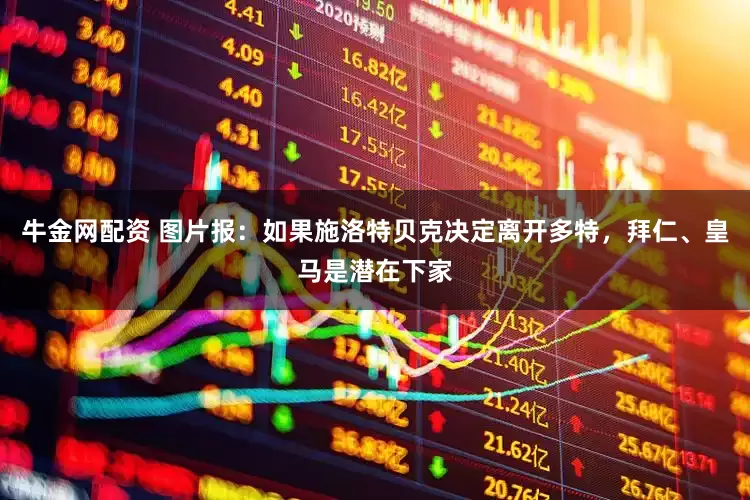 牛金网配资 图片报：如果施洛特贝克决定离开多特，拜仁、皇马是潜在下家