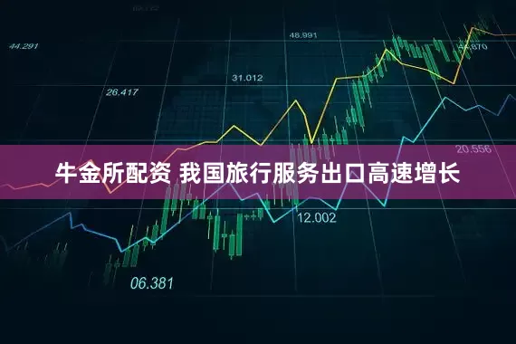 牛金所配资 我国旅行服务出口高速增长