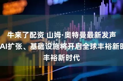 牛来了配资 山姆·奥特曼最新发声:谈AI扩张、基础设施将开启全球丰裕新时代
