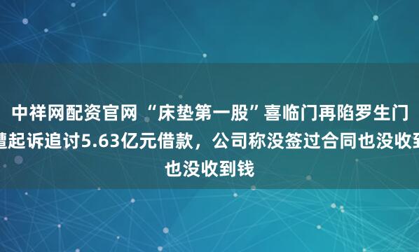 中祥网配资官网 “床垫第一股”喜临门再陷罗生门：遭起诉追讨5.63亿元借款，公司称没签过合同也没收到钱